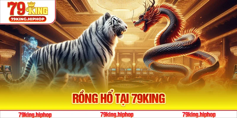 Rồng Hổ Tại 79King - Trải Nghiệm Đỉnh Cao Độc Đáo